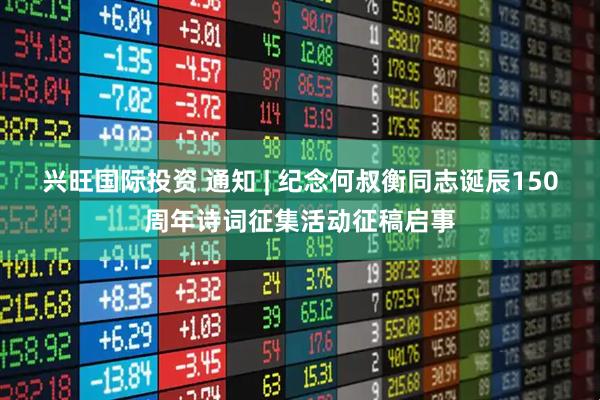 兴旺国际投资 通知 | 纪念何叔衡同志诞辰150周年诗词征集活动征稿启事