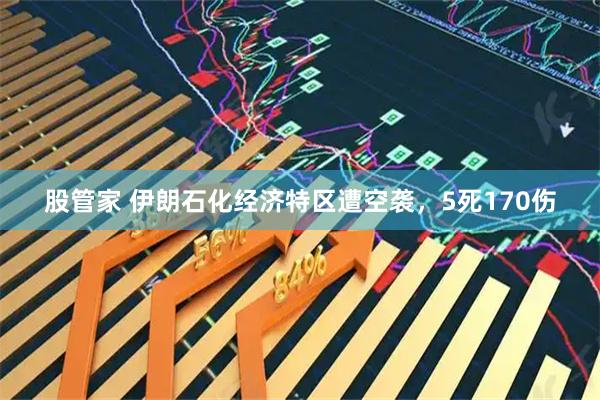 股管家 伊朗石化经济特区遭空袭，5死170伤
